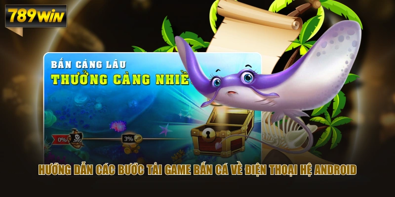 Hướng dẫn các bước tải game Bắn Cá về điện thoại hệ Android
