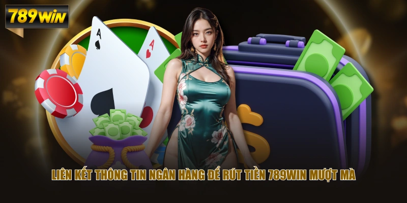 Liên kết thông tin ngân hàng để rút tiền 789WIN mượt mà