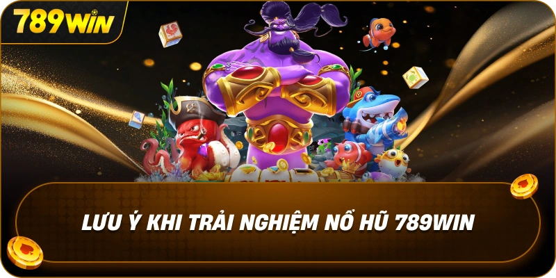 luu-y-khi-trai-nghiem-no-hu-789win