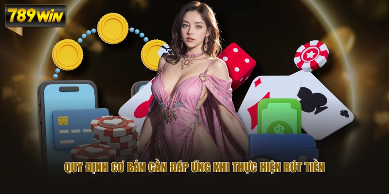 Quy định cơ bản cần đáp ứng khi thực hiện rút tiền