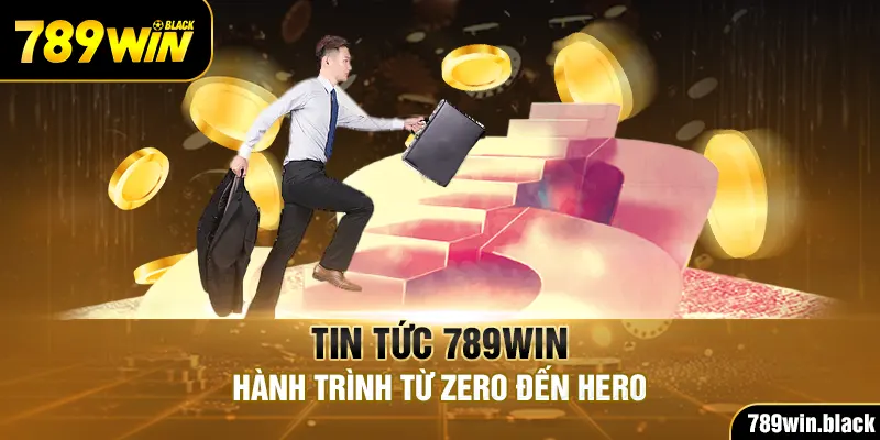 Tin tức 789win - Hành trình từ Zero đến Hero