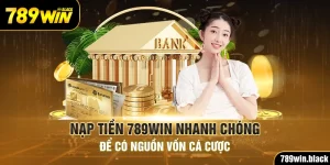 Nạp Tiền 789win Nhanh Chóng Để Có Nguồn Vốn Cá Cược