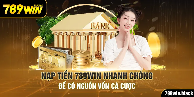 Nạp Tiền 789win Nhanh Chóng Để Có Nguồn Vốn Cá Cược