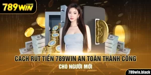 Cách Rút Tiền 789Win An Toàn Thành Công Cho Người Mới