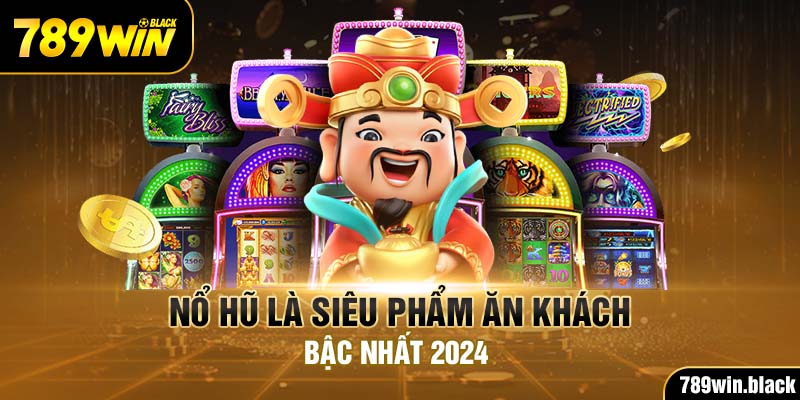 Nổ hũ là siêu phẩm ăn khách bậc nhất 2024
