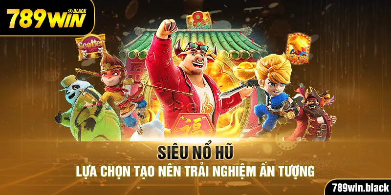 Siêu Nổ Hũ - Lựa Chọn Tạo Nên Trải Nghiệm Ấn Tượng