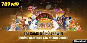 Tải Game Nổ Hũ 789Win - Hướng Dẫn Thao Tác Nhanh Chóng