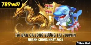 Tải Bắn Cá Long Vương Tại 789win Nhanh Chóng Nhất 2024