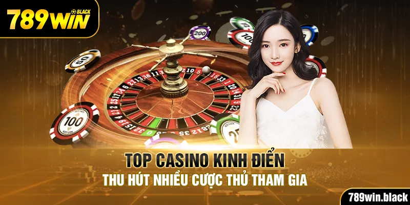 Top Casino Kinh Điển Thu Hút Nhiều Cược Thủ Tham Gia
