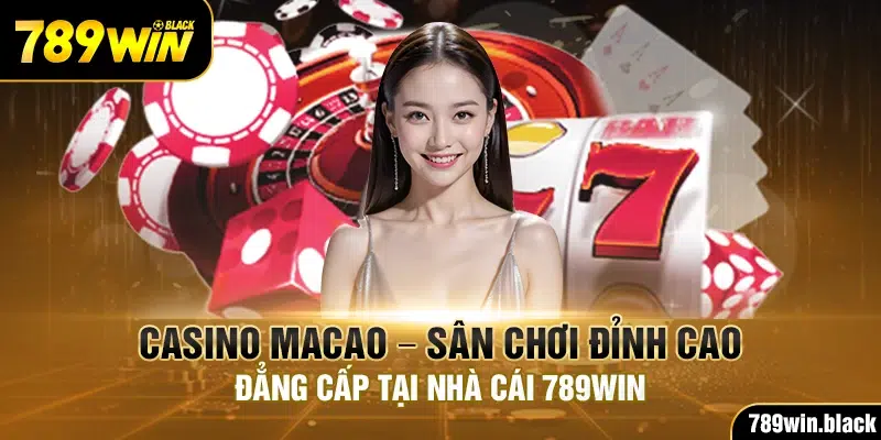 Casino Macao – Sân Chơi Đỉnh Cao Đẳng Cấp Tại Nhà Cái 789win