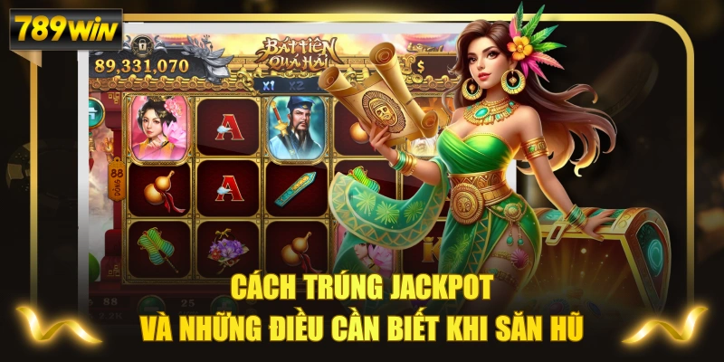 Cách Trúng Jackpot Và Những Điều Cần Biết Khi Săn Hũ