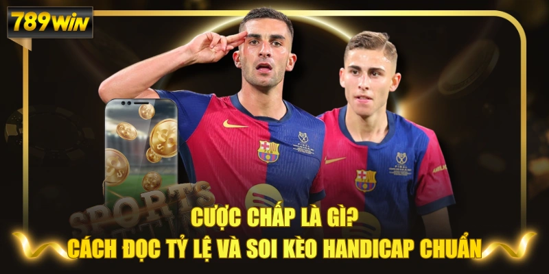 Cược Chấp Là Gì? Cách Đọc Tỷ Lệ Và Soi Kèo Handicap Chuẩn