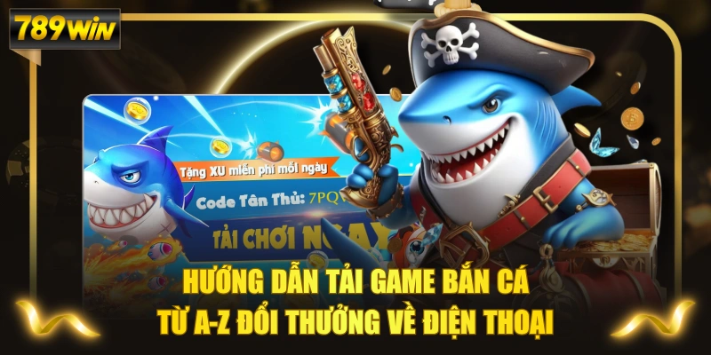 Hướng Dẫn Tải Game Bắn Cá Từ A-Z Đổi Thưởng Về Điện Thoại