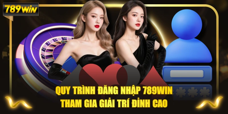 Quy Trình Đăng Nhập 789WIN Tham Gia Giải Trí Đỉnh Cao